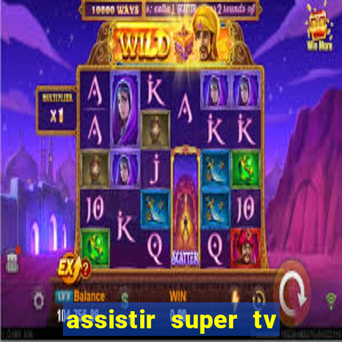 assistir super tv ao vivo